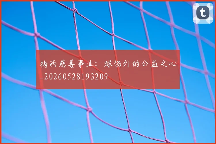 梅西慈善事业:球场外的公益之心_20260528193209