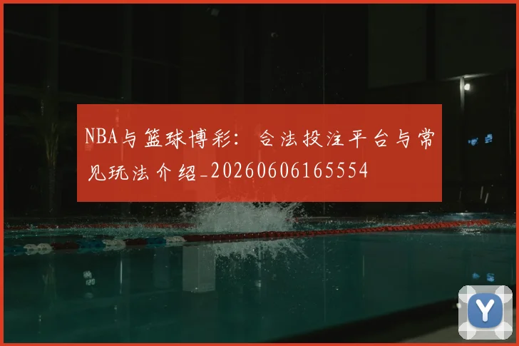 NBA与篮球博彩:合法投注平台与常见玩法介绍_20260606165554
