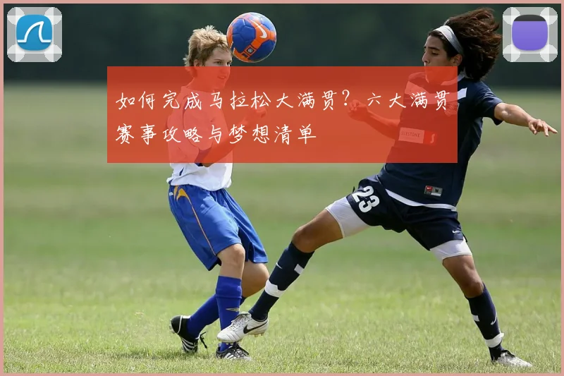 如何完成马拉松大满贯？六大满贯赛事攻略与梦想清单