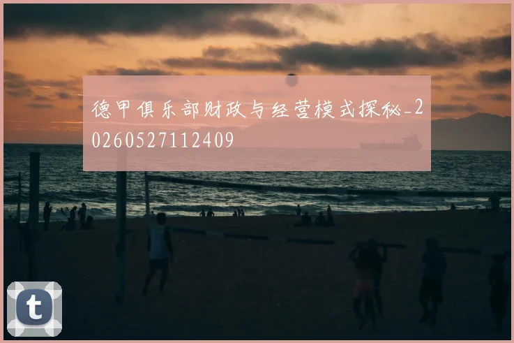 德甲俱乐部财政与经营模式探秘_20260527112409