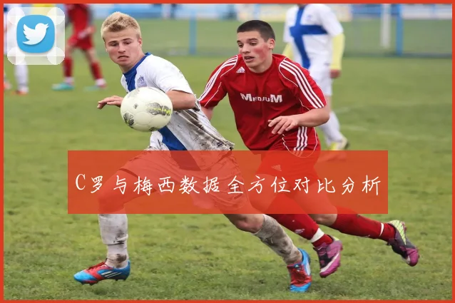 C罗与梅西数据全方位对比分析