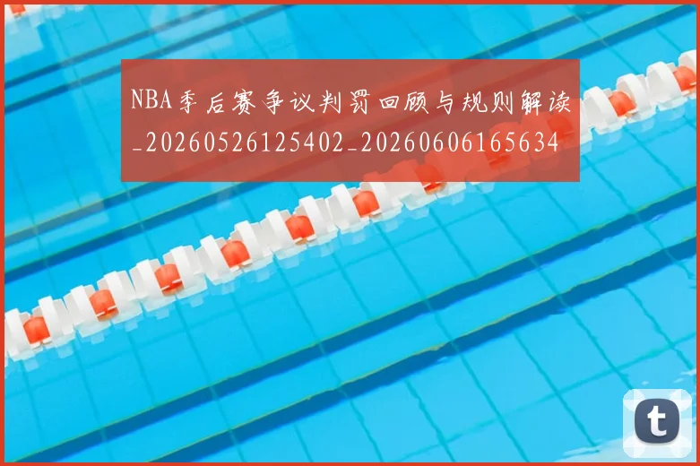 NBA季后赛争议判罚回顾与规则解读_20260526125402_20260606165634