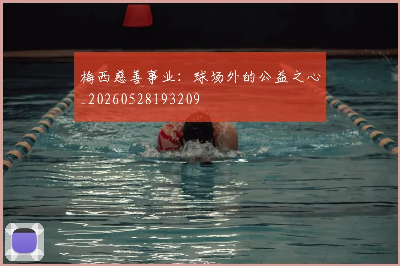 梅西慈善事业：球场外的公益之心_20260528193209