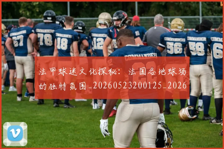 法甲球迷文化探秘：法国各地球场的独特氛围_20260523200125_20260609233109