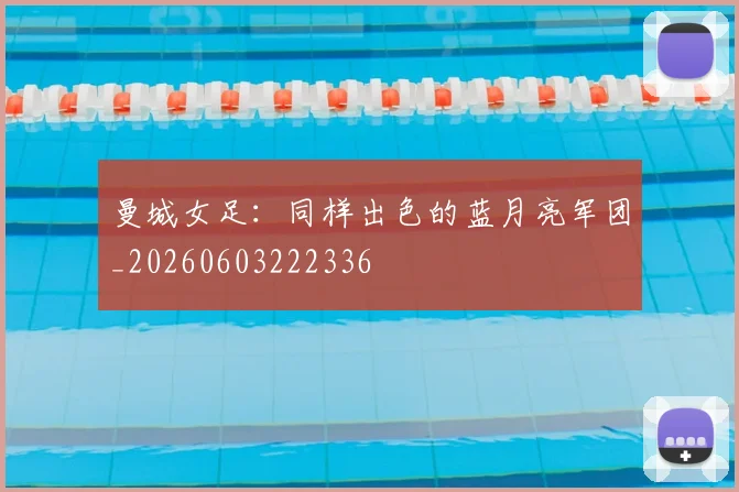 曼城女足：同样出色的蓝月亮军团_20260603222336