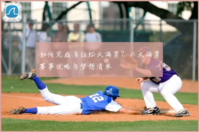 如何完成马拉松大满贯？六大满贯赛事攻略与梦想清单