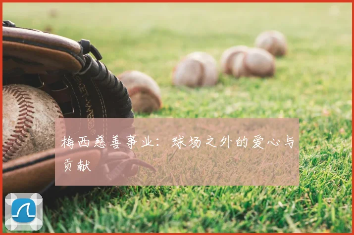梅西慈善事业:球场之外的爱心与贡献