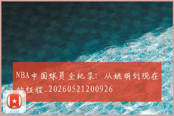 NBA中国球员全纪录：从姚明到现在的征程_20260521200926
