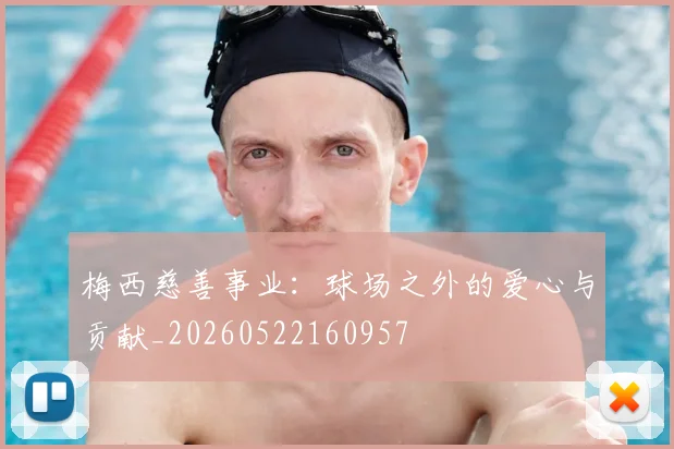 梅西慈善事业：球场之外的爱心与贡献_20260522160957
