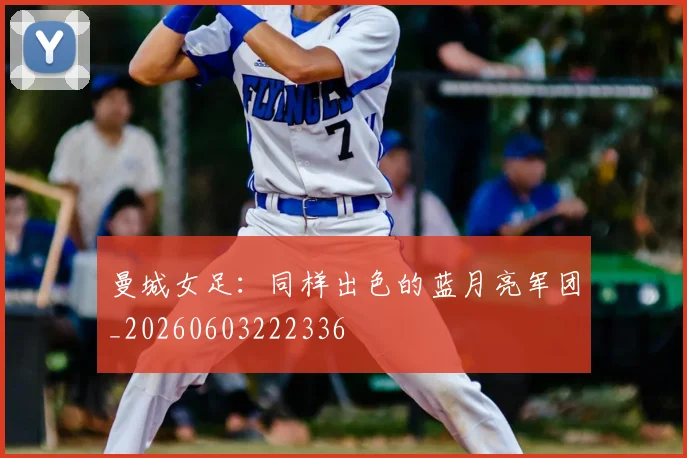 曼城女足：同样出色的蓝月亮军团_20260603222336