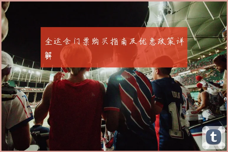 全运会门票购买指南及优惠政策详解